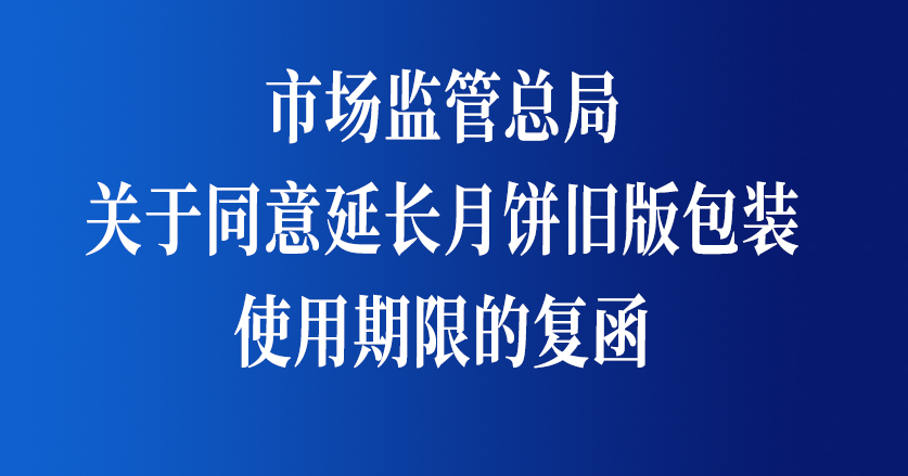 市場監(jiān)管總局關(guān)于同意延長月餅舊版包裝使用期限的復(fù)函